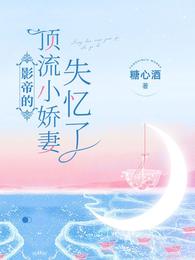 影帝的顶流小娇妻失忆了最新章节免费阅读