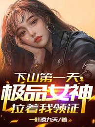 极品女神拉着我领证 一叶凌九天