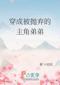 穿成被抛弃的主角弟弟番外