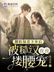 腰软知青下乡后被糙汉夜夜搂腰宠TXT