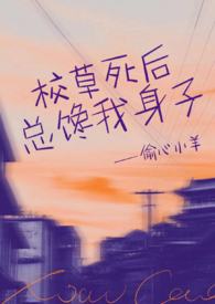 校草死后总馋我身子(1v1h)_校草死后