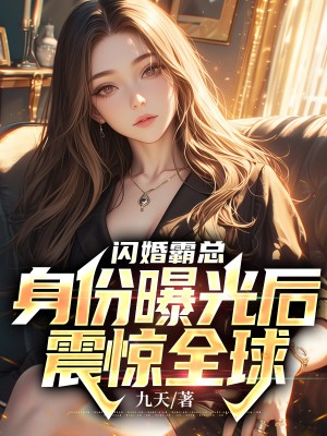 闪婚霸总身份曝光后震惊全球作者九天