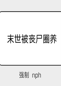 末世被丧尸圈养(强制 nph)最新章节_末世被
