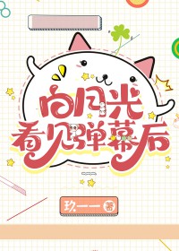 白月光看见弹幕后的番外免费阅读