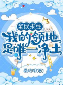 全民求生我的领地是唯一净土_桑枝明