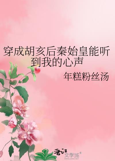 穿成胡亥后秦始皇能听到我的心声by年糕粉丝汤
