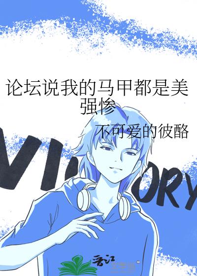 论坛说我的马甲都是美强惨免费