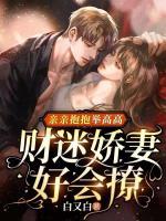 亲亲抱抱举高高财迷娇妻好会撩 白又白