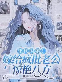 年代闪婚嫁给疯批老公惊艳八方全文免费