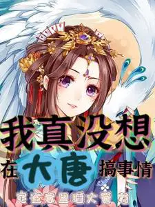 我真没想在大唐搞事情免费完整版