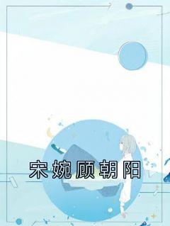 宋婉顾朝阳第46集剧情介绍