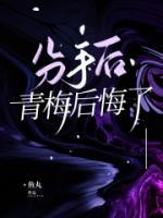 分手后青梅后悔了笔趣阁