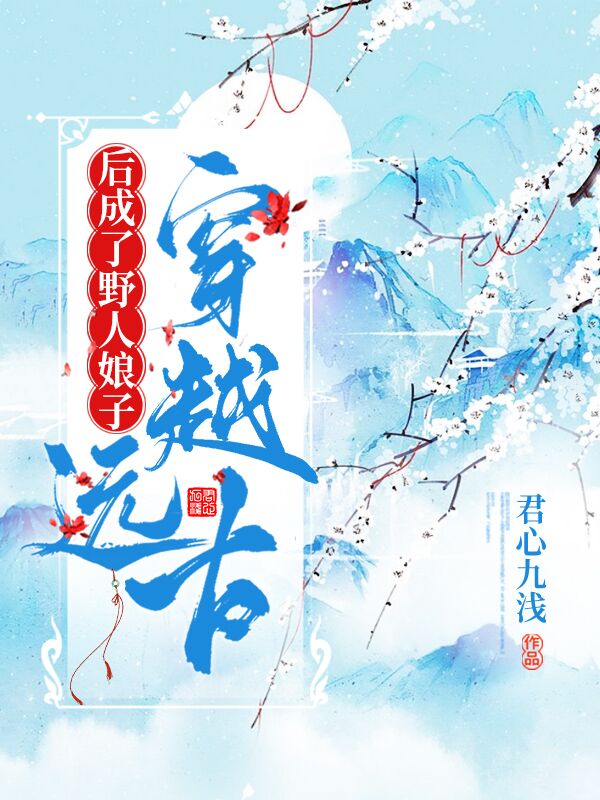 穿越远古后成了野人娘子 第1870章穿越远古后