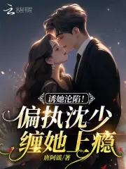 诱她沦陷!偏执沈少缠她上瘾 唐阿谣