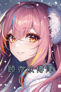 顾亦欢傅津 作者顾亦欢