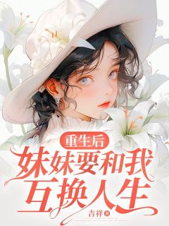 重生后妹妹要和我互换人生短剧