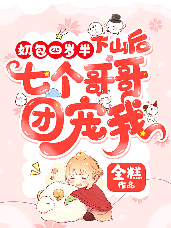 奶包四岁半下山后七个哥哥团宠我 金糕 笔趣阁