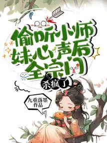 偷听小师妹心声后全宗门杀疯了 公师妹心声