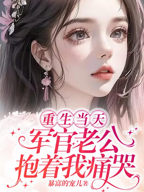 重生当天军官老公抱着我痛哭全文