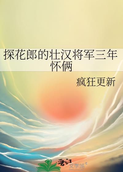 探花郎的壮汉将军三年怀俩全文免费