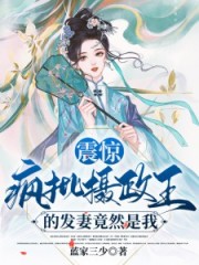 震惊疯批摄政王的发妻竟然是我