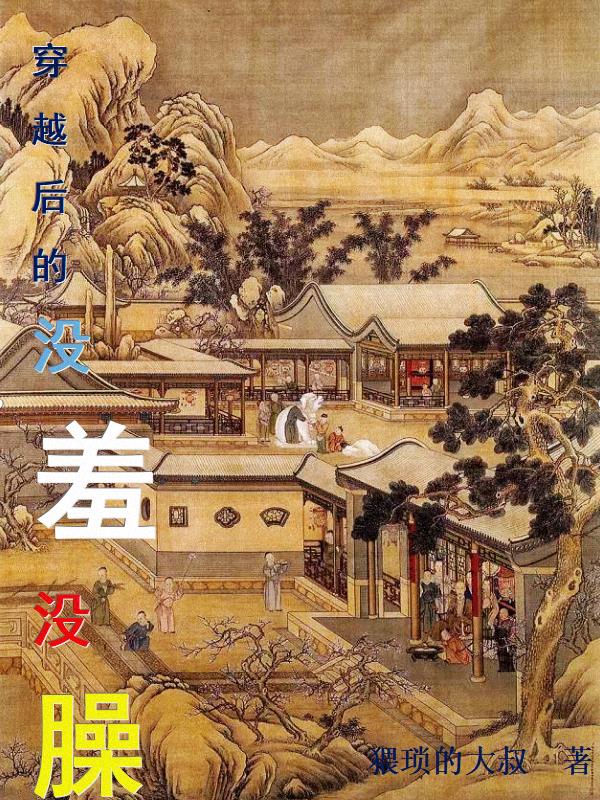 穿越后的没羞没臊 猥琐的大叔