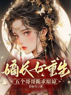 嫡长女重生五个哥哥跪求原谅唐卿卿