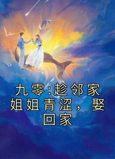 九零趁邻家姐姐青涩娶回家全文免费阅读