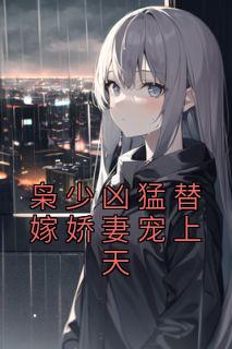 枭少凶猛替嫁娇妻宠上天未删减版