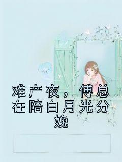 傅总在陪白月光分娩 笔趣阁