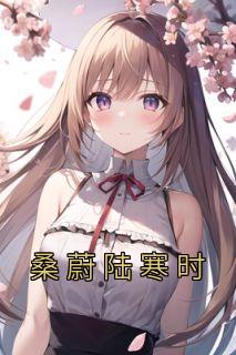 桑蔚陆寒时最新章节更新内容介绍