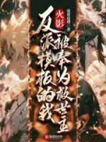 火影反派模板的我被奉为救世主免费观看
