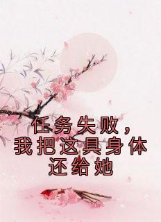 任务失败我把这具身体还给她全文