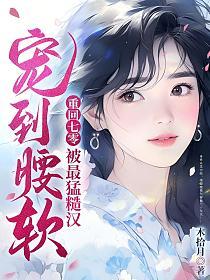 被最猛糙汉宠到腰软笔趣阁
