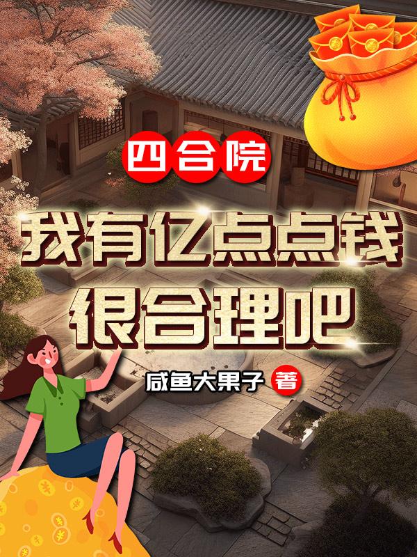 四合院我有亿点点钱很合理吧无弹窗何永柱全文阅读