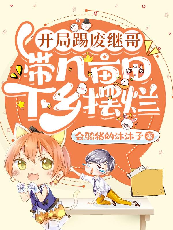 开局踢废继哥带几亩田下乡摆烂 会骑猪的沐沐子