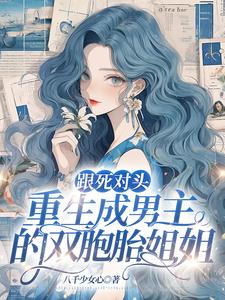 跟死对头重生成男主的双胞胎姐姐gl