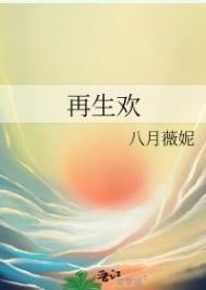 再生欢54章八月薇妮在线阅读