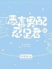 恶毒男配忍足君番外免费全文阅读