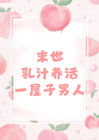 末世乳汁养活一屋子男人(nph 男处)最新章节