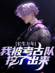 长生万年我被考古队挖了出来女主角