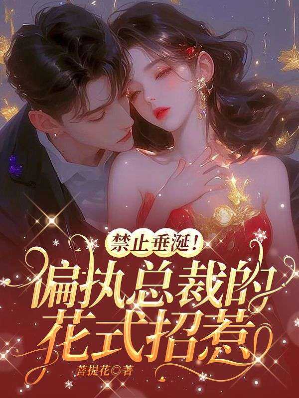 禁止垂涎!偏执总裁的花式招惹 菩提花
