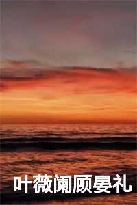叶薇阑顾晏礼笔趣阁最新章节更新
