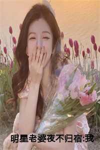 明星老婆不想让我回家 最新章节 无弹窗