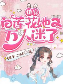 快穿白莲花她又万人迷了 何十二时