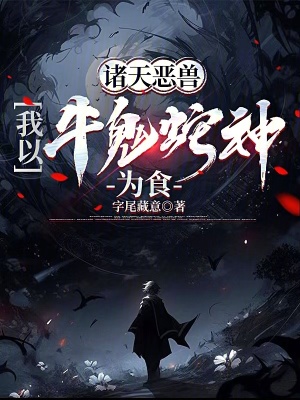 诸天恶兽我以牛鬼蛇神为食无防错