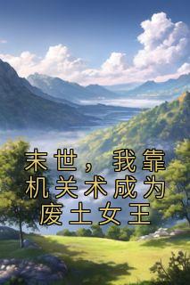 我靠机关术成为废土女王全文免费阅读