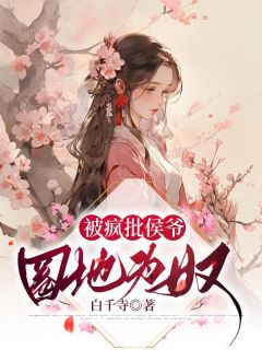 被疯批侯爷圈地为奴完整版