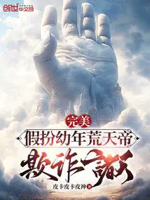 完美假扮幼年荒天帝欺诈诸天的