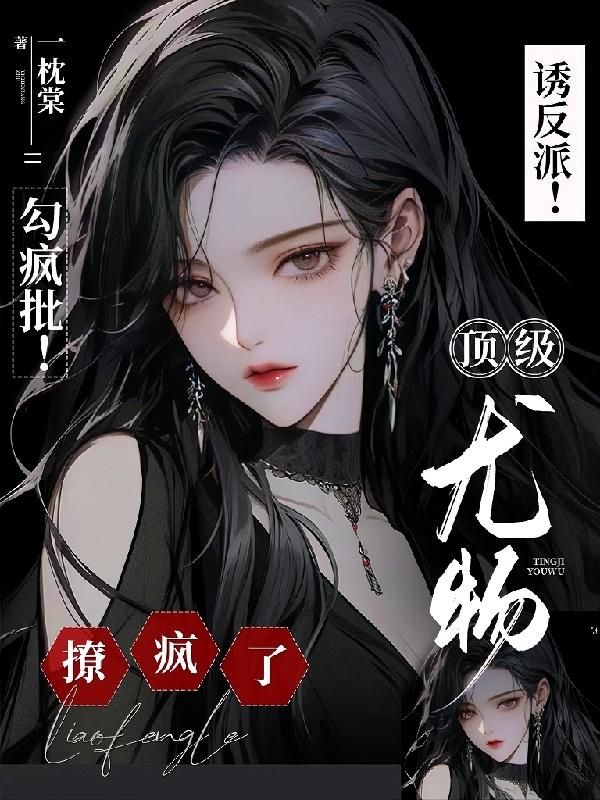 诱反派!勾疯批!顶级尤物撩疯了TXT